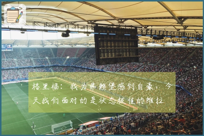 格里福：我为弗赖堡感到自豪，今天我们面对的是状态极佳的维拉
