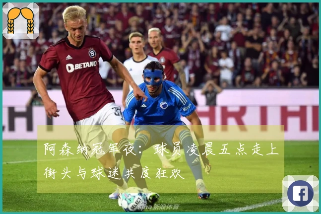 阿森纳冠军夜：球员凌晨五点走上街头与球迷共度狂欢